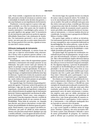 FÁBIO FREZATTI


cado. Nesse sentido, o argumento não deveria ser vá-                 Em terceiro lugar, há a questão do foco na redução
lido, pois tanto a forma de estruturar as variáveis como          de custos e não na criação de valores. Na verdade, tra-
a intensidade de desafio serão decisões dos gestores, e           ta-se de uma limitação da visão dos gestores com rela-
não uma limitação ou um impedimento da ferramenta.                ção ao modelo. Este pode ser utilizado tanto para uma
   Finalmente, o terceiro aspecto é o pouco valor agre-           das visões como para as duas, à medida que direciona
gado à entidade, ou o fato de o orçamento ser ou não              e proporciona uma visão de resultado. Uma meta não
uma perda de tempo. Este ponto não foi tratado de                 definida por ocasião do orçamento anual e posterior-
maneira sistemática e metodológica pelos autores. O               mente percebida como adequada deveria ser incorpo-
que pode significar não agregar valor? A inexistência             rada ao instrumento, e o inverso também deveria ser
de um instrumento pode provocar perda de negócios,                considerado. Ao menos essa é a perspectiva de Welsch,
dificuldades financeiras e não otimização de resulta-             Hilton e Gordon (1988).
dos. Um instrumento gerencial é, em si, uma ferra-                   Em quarto lugar, podem se sufocar as iniciativas.
menta, um meio para que as ações sejam desenvolvi-                Um instrumento gerencial sem uma perspectiva pode
das. Se fosse possível viver sem eles, a gestão se torna-         ter essa conseqüência, seja o orçamento tradicional ou
ria mais fácil e menos custosa.                                   beyond budgeting. Em outras palavras, o grau de aber-
                                                                  tura e envolvimento em momentos de revisão de me-
Utilização inadequada do instrumento                              tas é o que define o potencial de flexibilidade e criati-
Sobre a utilização inadequada, os autores levam em                vidade permitido pela gestão do instrumento.
conta que os aspectos mencionados estão relaciona-                   Em quinto lugar, há a questão da coordenação cen-
dos à forma como os gestores querem utilizar o ins-               tralizada do processo de planejamento, em que se pro-
trumento. Os aspectos mais relevantes são menciona-               põe uma descentralização, inclusive na implementa-
dos a seguir.                                                     ção. Mas a descentralização implica diretrizes básicas
   Primeiramente, tanto o fato de superestimar quanto             desse processo de coordenação para que a otimização
subestimar o instrumento está sempre presente na sua              dos esforços ocorra no horizonte temporal contempla-
elaboração. Isso pode ocorrer tanto por interesse do              do. Em algumas empresas, o processo de planejamen-
agente em proteger-se como nas questões ligadas à in-             to não pode ser tão flexibilizado por conta de sua com-
certeza ou mesmo à etapa do aprendizado. Os clássicos             plexidade e de seu porte. Uma crítica feita ao orça-
recomendam o feedback como uma das formas de, ao                  mento denominado centralizado considera que os par-
longo do tempo, se implementarem melhorias nesse tipo             ticipantes não têm o poder para definir suas metas.
de distorção. A prática de revisões do orçamento anual            Essa visão é distorcida, pois a participação é um in-
também é uma das formas possíveis de tratar essa ques-            grediente previsto e importante para a organização.
tão, muito embora tais revisões possam ser percebidas                Em relação ao sexto aspecto, há o problema do even-
como “aberturas parciais” para mudanças.                          tual comportamento disfuncional dos gestores. Os
   Em segundo lugar, há o fenômeno da pseudopartici-              autores chegam a citar a Enron e a WorldCom como
pação dos agentes. O interesse variável dos gestores em           exemplos de situações provocadas pelo orçamento fixo,
participar é algo que faz parte da mescla cultural da             uma vez que as pessoas, tendo que atuar para obter
organização, constituindo um ingrediente compulsório              resultados, podem adotar conduta antiética. Essa ar-
para o desenvolvimento de qualquer tipo de instrumento            gumentação carece de maior estruturação e constata-
gerencial. Existem organizações com dezenas de milha-             ção empírica, pois, para ser válida, precisariam ser
res de funcionários. Nesses casos, como assegurar a               analisadas situações de empresas com problemas de
participação? Uma das respostas é discutir o sentido da           ordem ética e que foram gerenciadas de maneira ex-
palavra participação dentro de um contexto de maior               tremamente flexível e participativa. A ética transcen-
flexibilidade. Nessa linha de raciocínio, ser chamado             de o instrumento, e sua utilização inadequada deve
para discutir, para oferecer alternativas e receber infor-        ser buscada no universo ético da gestão.
mações são possibilidades de distintos graus de partici-             E, finalmente, pressupõe-se a ausência de confian-
pação. Dessa maneira, o que se espera é um efetivo en-            ça, o que ocorre quando se definem metas de longo
volvimento, que pode ser obtido de várias maneiras,               prazo. Existisse confiança, não seria necessário defi-
mesmo com uma meta anual estável. Qualquer que seja               nir metas a priori. Essa afirmação é delicada e carece
o modelo utilizado, o tom do agente decisório será fun-           de maior profundidade de pesquisa. Ao contrário,
damental para viabilizar a participação dos gestores.             pode-se afirmar que as pessoas nem pensariam em



                                                                                                     ABR./JUN. 2005 • © RAE • 31
 