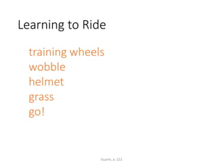 Learning to Ride
training wheels
wobble
helmet
grass
go!
Duarte, p. 222
 