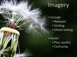 Imagery
• Include:
• Relevant
• Striking
• Mood-setting
• Avoid:
• Poor quality
• Confusing
 