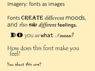 Imagery: fonts as images
Fonts create different moods,
and also evoke different feelings.
Do you see what I mean?
How does this font make you
feel?
How about this one?
 