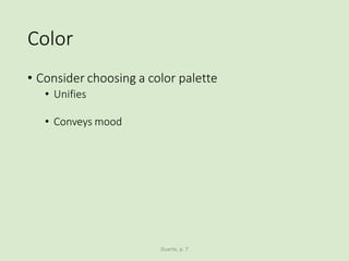 Color
• Consider choosing a color palette
• Unifies
• Conveys mood
Duarte, p. 7
 