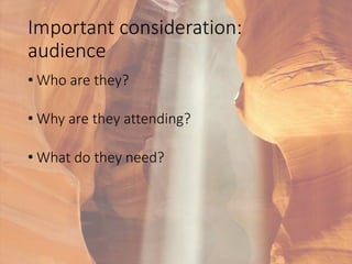 Important consideration:
audience
• Who are they?
• Why are they attending?
• What do they need?
 