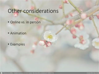Other considerations
• Online vs. in person
• Animation
• Examples
 
