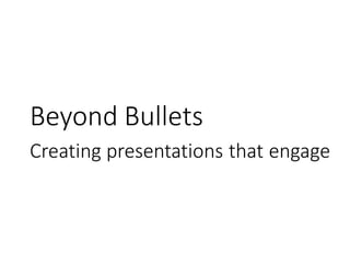 Beyond Bullets
Creating presentations that engage
 