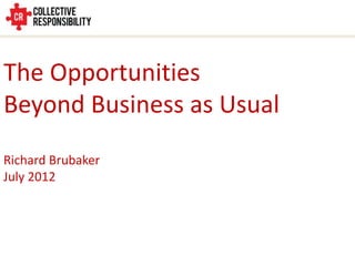 The Opportunities
Beyond Business as Usual
Richard Brubaker
July 2012
 