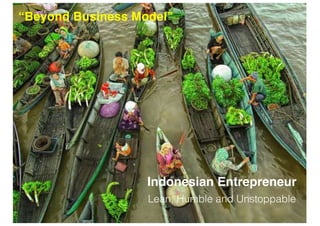 Indonesian Entrepreneur
Lean, Humble and Unstoppable
“Beyond Business Model”
 
