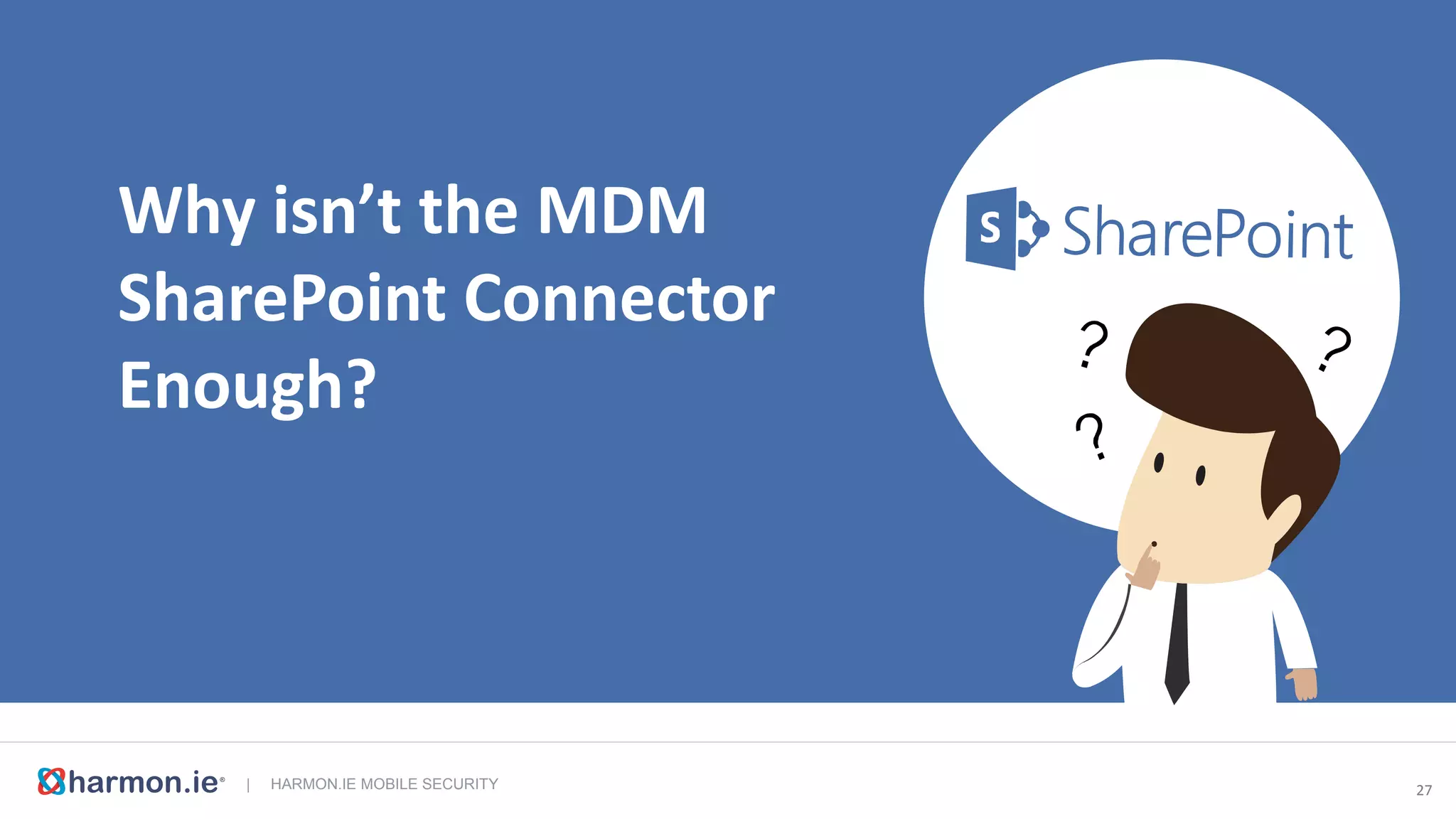 | HARMON.IE MOBILE SECURITY 28
Documents
Why isn’t the MDM SharePoint Connector Enough?
No check-in/
check-out
No
metadata
No tracking of
document
updates
No search No way to
email
document links
 