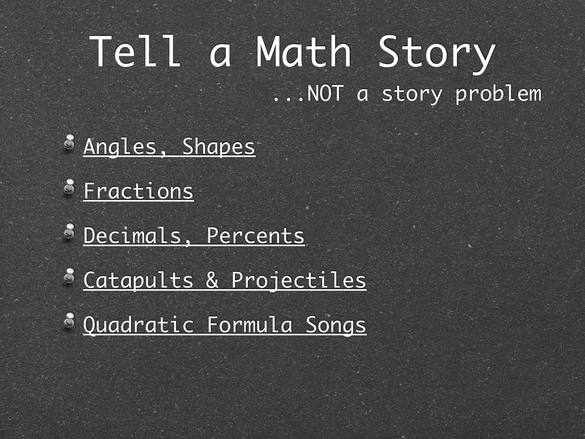 Tell a Math Story
                 ...NOT a story problem

Angles, Shapes

Fractions

Decimals, Percents

Catapults & Projectiles

Quadratic Formula Songs
 