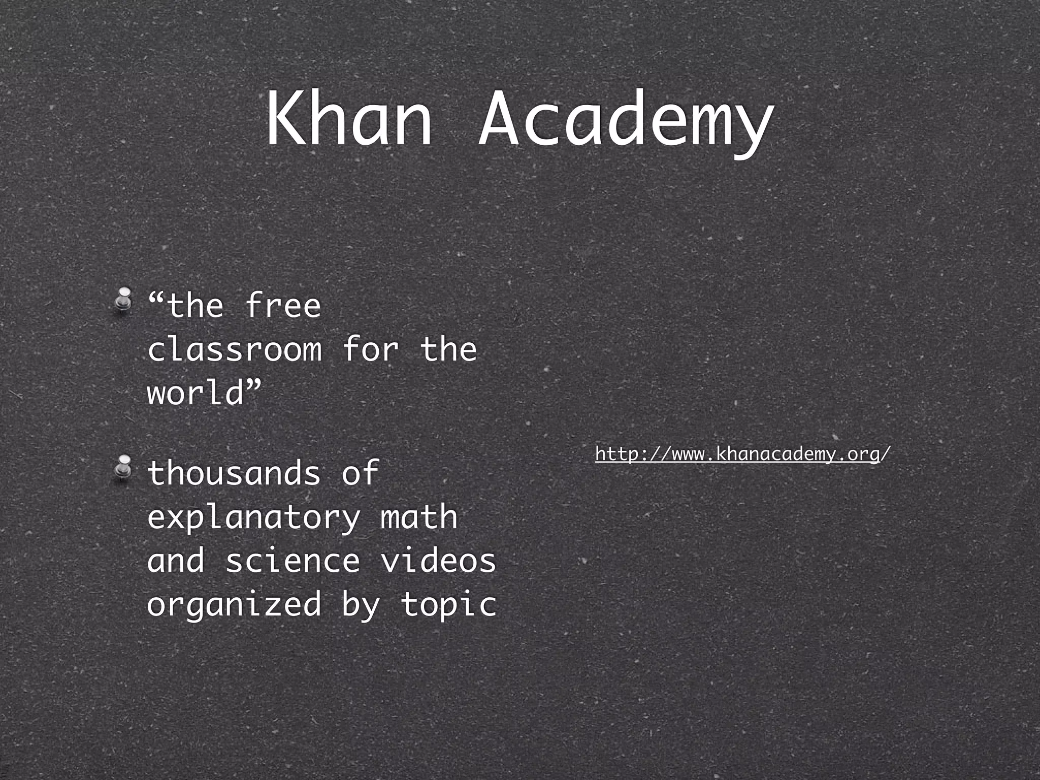 Khan Academy

“the free
classroom for the
world”
                     http://www.khanacademy.org/
thousands of
explanatory math
and science videos
organized by topic
 