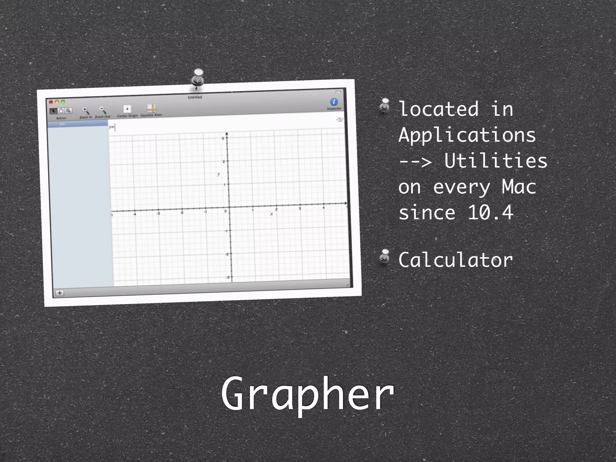 located in
          Applications
          --> Utilities
          on every Mac
          since 10.4

          Calculator




Grapher
 