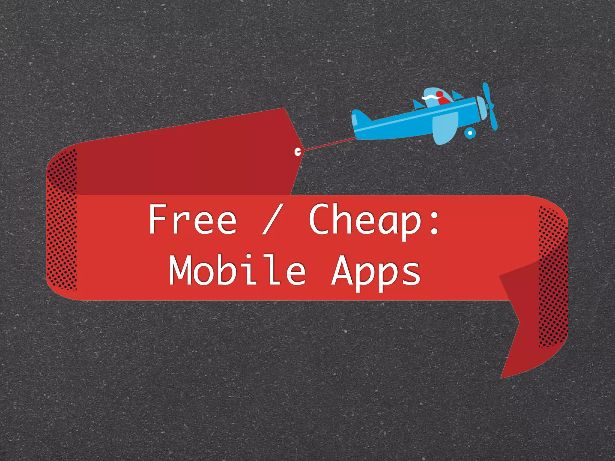 Free / Cheap:
 Mobile Apps
 