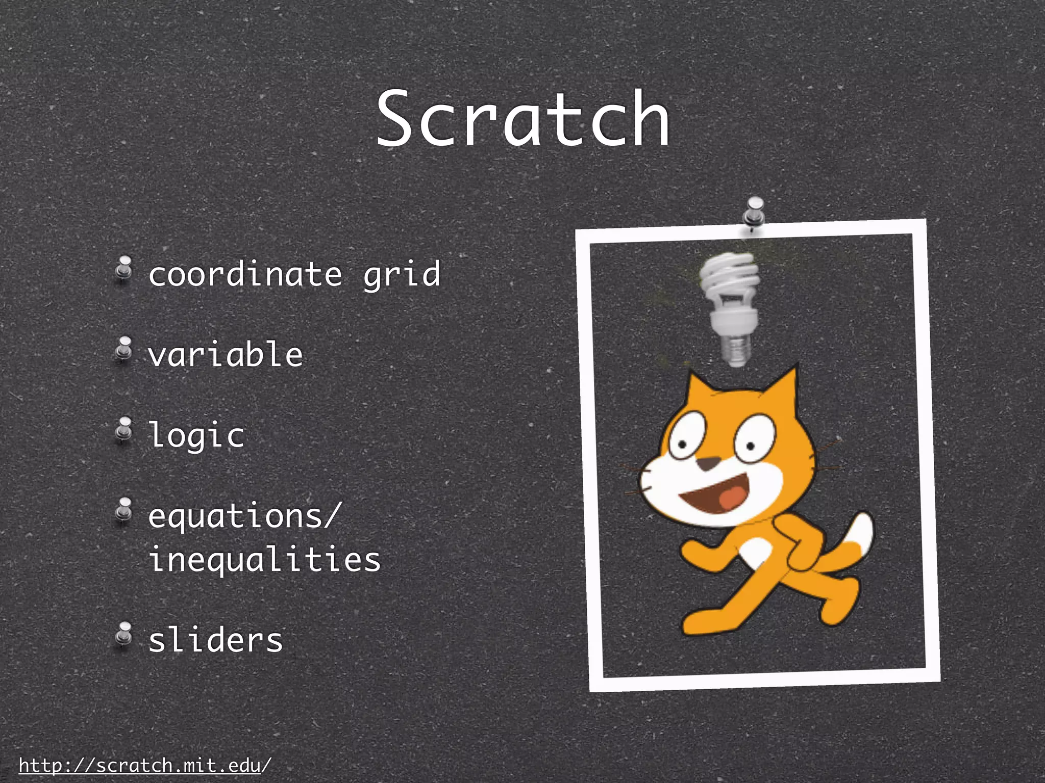 Scratch
           coordinate grid

           variable

           logic

           equations/
           inequalities

           sliders


http://scratch.mit.edu/
 
