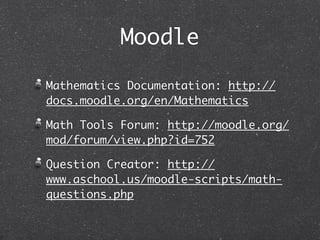 Moodle

Mathematics Documentation: http://
docs.moodle.org/en/Mathematics

Math Tools Forum: http://moodle.org/
mod/forum/view.php?id=752

Question Creator: http://
www.aschool.us/moodle-scripts/math-
questions.php
 