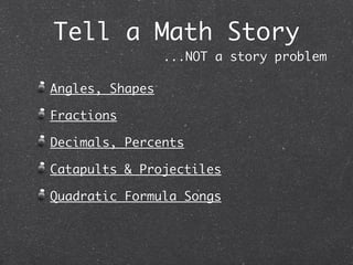 Tell a Math Story
                 ...NOT a story problem

Angles, Shapes

Fractions

Decimals, Percents

Catapults & Projectiles

Quadratic Formula Songs
 