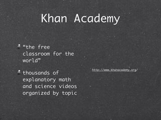 Khan Academy

“the free
classroom for the
world”
                     http://www.khanacademy.org/
thousands of
explanatory math
and science videos
organized by topic
 