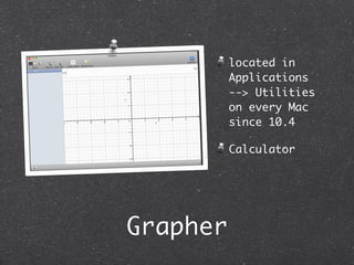 located in
          Applications
          --> Utilities
          on every Mac
          since 10.4

          Calculator




Grapher
 