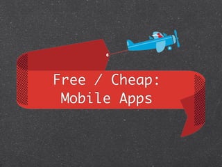 Free / Cheap:
 Mobile Apps
 