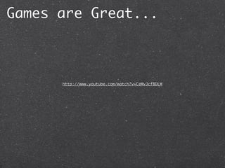 Games are Great...



      http://www.youtube.com/watch?v=CeMvJcfBDLM
 