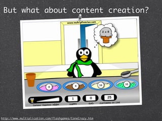 But what about content creation?




http://www.multiplication.com/flashgames/ConeCrazy.htm
 