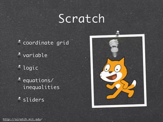 Scratch
           coordinate grid

           variable

           logic

           equations/
           inequalities

           sliders


http://scratch.mit.edu/
 