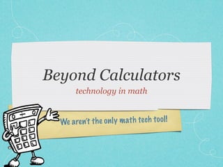 Beyond Calculators
        technology in math


  We a re n’t th e on ly m ath te ch to ol !
 