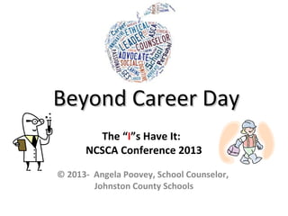 Beyond Career Day
The “I”s Have It:
NCSCA Conference 2013
© 2013- Angela Poovey, School Counselor,
Johnston County Schools

 