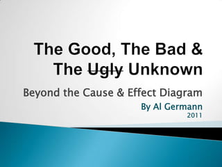 Beyond the Cause & Effect Diagram
                     By Al Germann
                              2011
 
