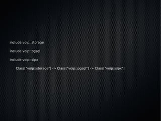 include voip::storage

include voip::pgsql

include voip::sipx

   Class["voip::storage"] -> Class["voip::pgsql"] -> Class["voip::sipx"]
 
