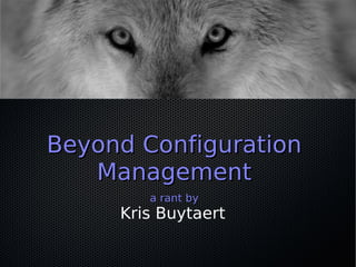 Beyond Configuration
   Management
        a rant by
     Kris Buytaert
 