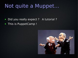 Not quite a Muppet...

●   Did you really expect ? A tutorial ?
●   This is PuppetCamp !
 