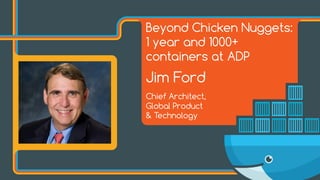 Beyond Chicken Nuggets:
1 year and 1000+
containers at ADP
Jim Ford
Chief Architect,
Global Product
& Technology
 