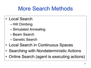 More Search Methods
• Local Search
– Hill Climbing
– Simulated Annealing
– Beam Search
– Genetic Search
• Local Search in Continuous Spaces
• Searching with Nondeterministic Actions
• Online Search (agent is executing actions)
2
 