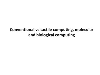 Conventional vs tactile computing, molecular
and biological computing
 