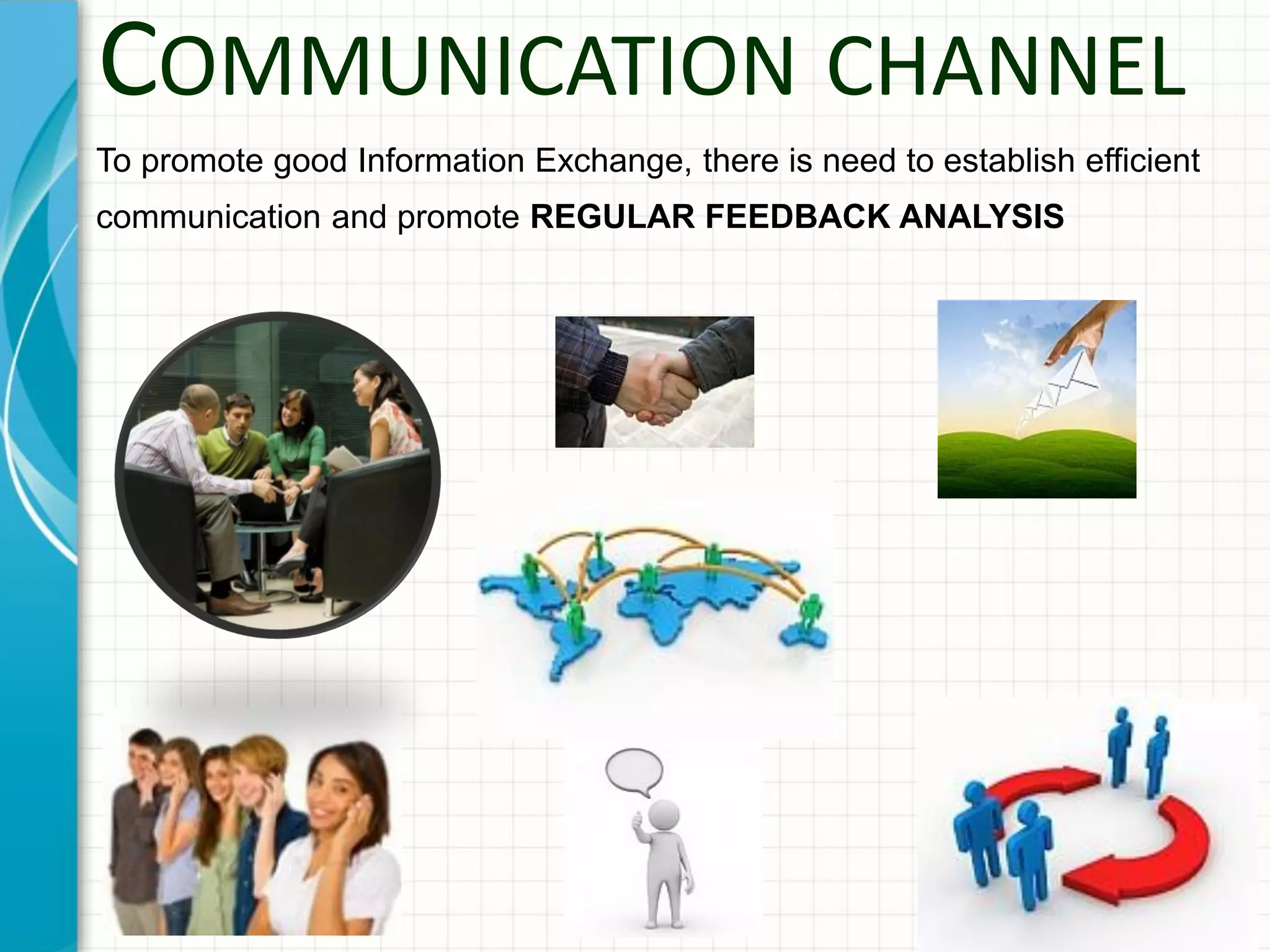 COMMUNICATION CHANNEL
To promote good Information Exchange, there is need to establish efficient
communication and promote REGULAR FEEDBACK ANALYSIS
 