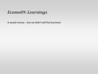 Ecomo09: LearningsIt saved money – but we didn’t tell the business! 