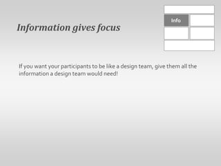 InfoInformation gives focus If you want your participants to be like a design team, give them all the information a design team would need!