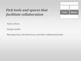 Pick tools and spaces thatfacilitate collaborationSpacesToolsHack-a-thonsDesign studiosRetrospectives, dot democracy and other collaboration tools