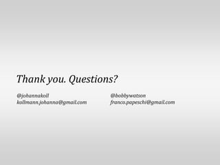 Thank you. Questions?@bobbywatsonfranco.papeschi@gmail.com@johannakollkollmann.johanna@gmail.com