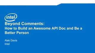 Beyond Comments:
How to Build an Awesome API Doc and Be a
Better Person
Alek Davis
Intel
 