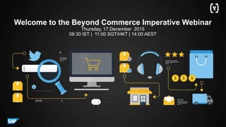 Welcome to the Beyond Commerce Imperative Webinar
Thursday, 17 December 2015
08:30 IST | 11:00 SGT/HKT | 14:00 AEST
 