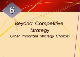 6
          Beyond Competitive
               Strategy
      Other Important Strategy Choices




6-1
 