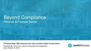 6 Practical Steps F&B Companies Can Take to Achieve Digital Transformation
Presented By: Travis Cox, Inductive Automation and SafetyChain
Date: October 16, 2019
Beyond Compliance
Webinar & Podcast Series
 