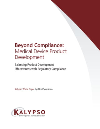 Beyond Compliance:
Medical Device Product
Development
Balancing Product Development
Effectiveness with Regulatory Compliance




Kalypso White Paper by Noel Sobelman




           Normal




           Reversed
 