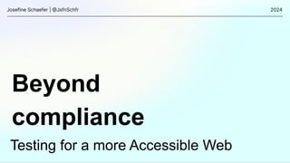 Beyond
compliance
Josefine Schaefer | @JsfnSchfr 2024
Testing for a more Accessible Web
 