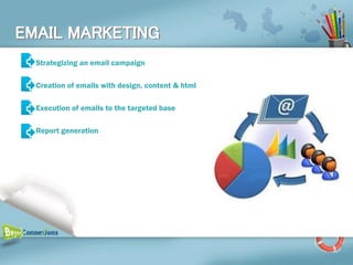 EMAIL MARKETING
  Strategizing an email campaign

  Creation of emails with design, content & html

  Execution of emails to the targeted base

  Report generation
 