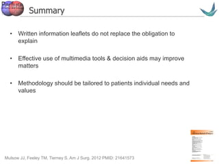 Vascular surgery @ Tallaght
Summary
• Written information leaflets do not replace the obligation to
explain
• Effective use of multimedia tools & decision aids may improve
matters
• Methodology should be tailored to patients individual needs and
values
Mulsow JJ, Feeley TM, Tierney S. Am J Surg. 2012 PMID: 21641573
 