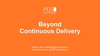 Beyond
Continuous Delivery
Antoni Orfin <aorfin@pgs-soft.com>
Solutions Architect @ PGS Software S.A.
 