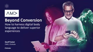 Beyond Conversion
How to harness digital body
language to deliver superior
experiences
Geoff Galat
CMO, Clicktale
 