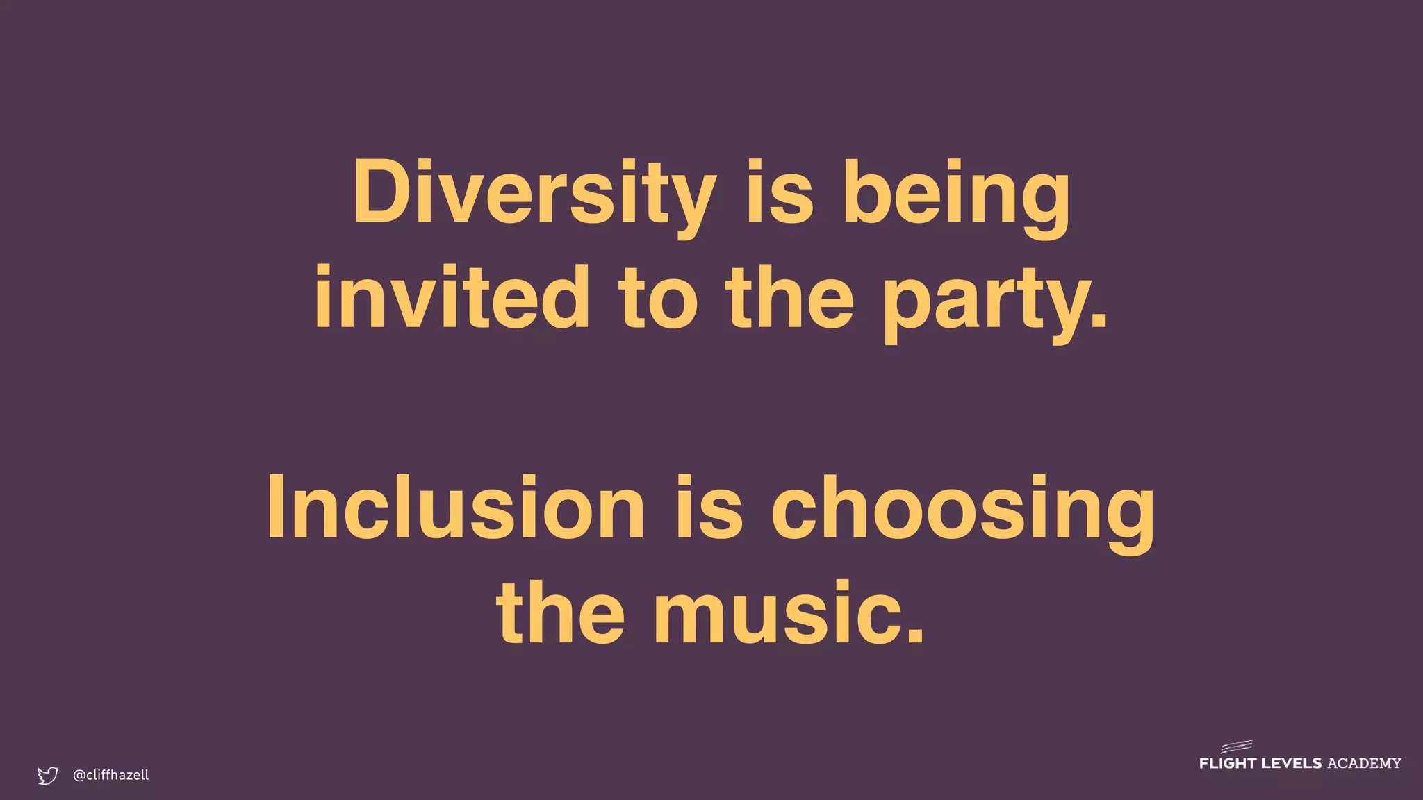Diversity is being
invited to the party.
Inclusion is choosing
the music.
@cliﬀhazell
 