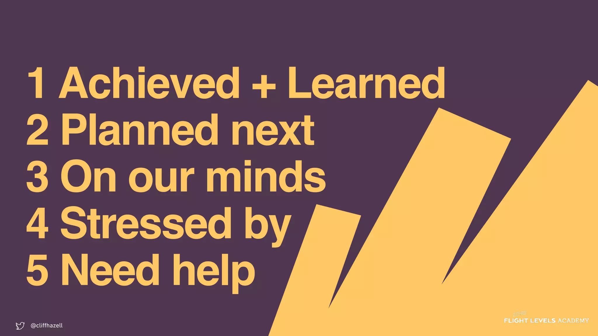 1 Achieved + Learned
2 Planned next
3 On our minds
4 Stressed by
5 Need help
@cliﬀhazell
 